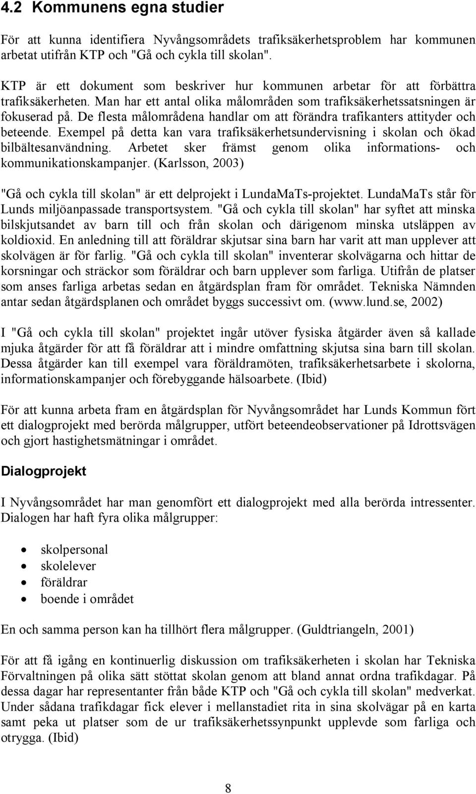 De flesta målområdena handlar om att förändra trafikanters attityder och beteende. Exempel på detta kan vara trafiksäkerhetsundervisning i skolan och ökad bilbältesanvändning.