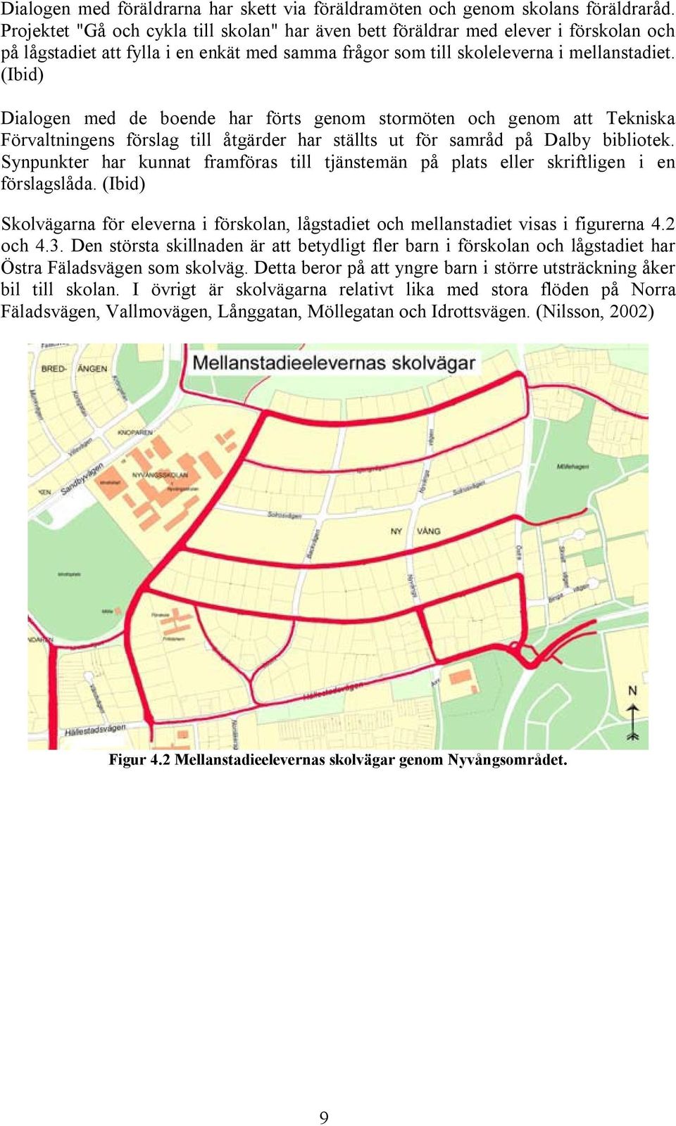 (Ibid) Dialogen med de boende har förts genom stormöten och genom att Tekniska Förvaltningens förslag till åtgärder har ställts ut för samråd på Dalby bibliotek.