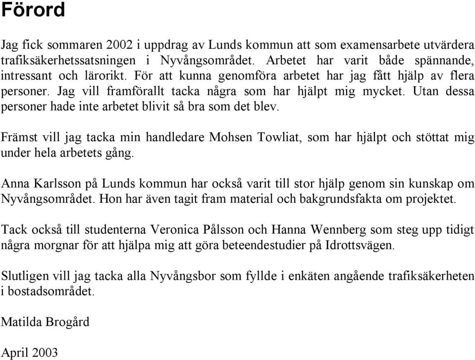 Främst vill jag tacka min handledare Mohsen Towliat, som har hjälpt och stöttat mig under hela arbetets gång.