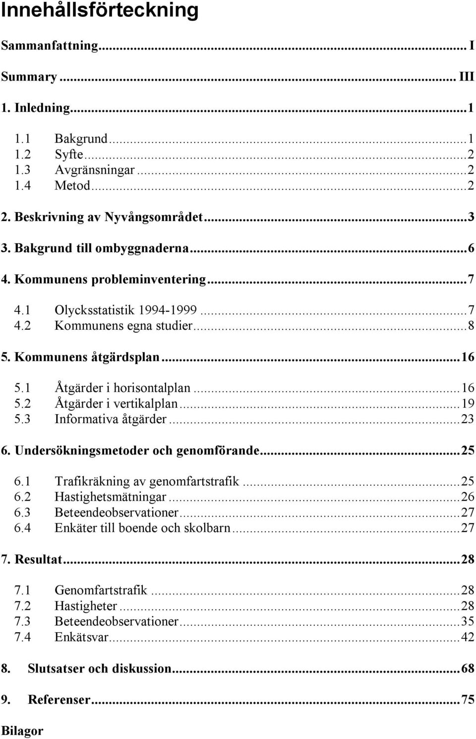 ..19 5.3 Informativa åtgärder...23 6. Undersökningsmetoder och genomförande...25 6.1 Trafikräkning av genomfartstrafik...25 6.2 Hastighetsmätningar...26 6.3 Beteendeobservationer...27 6.