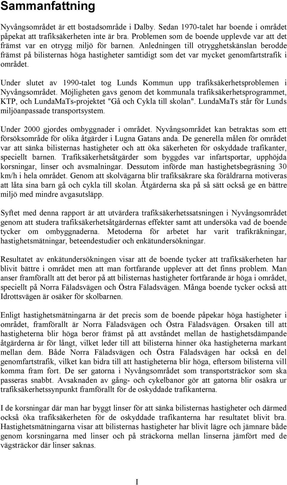 Anledningen till otrygghetskänslan berodde främst på bilisternas höga hastigheter samtidigt som det var mycket genomfartstrafik i området.