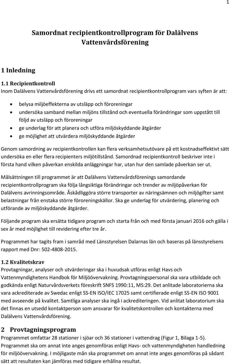 miljöns tillstånd och eventuella förändringar som uppstått till följd av utsläpp och föroreningar ge underlag för att planera och utföra miljöskyddande åtgärder ge möjlighet att utvärdera