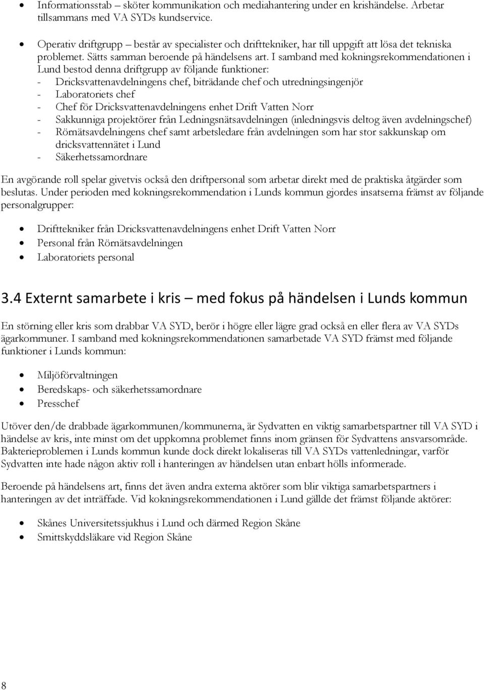 I samband med kokningsrekommendationen i Lund bestod denna driftgrupp av följande funktioner: - Dricksvattenavdelningens chef, biträdande chef och utredningsingenjör - Laboratoriets chef - Chef för