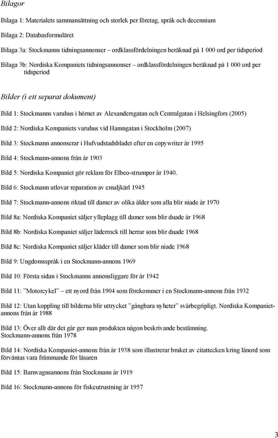 Alexandersgatan och Centralgatan i Helsingfors (2005) Bild 2: Nordiska Kompaniets varuhus vid Hamngatan i Stockholm (2007) Bild 3: Stockmann annonserar i Hufvudstadsbladet efter en copywriter år 1995