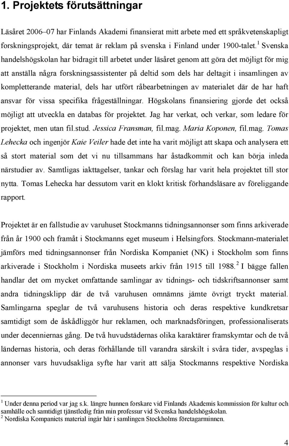 kompletterande material, dels har utfört råbearbetningen av materialet där de har haft ansvar för vissa specifika frågeställningar.