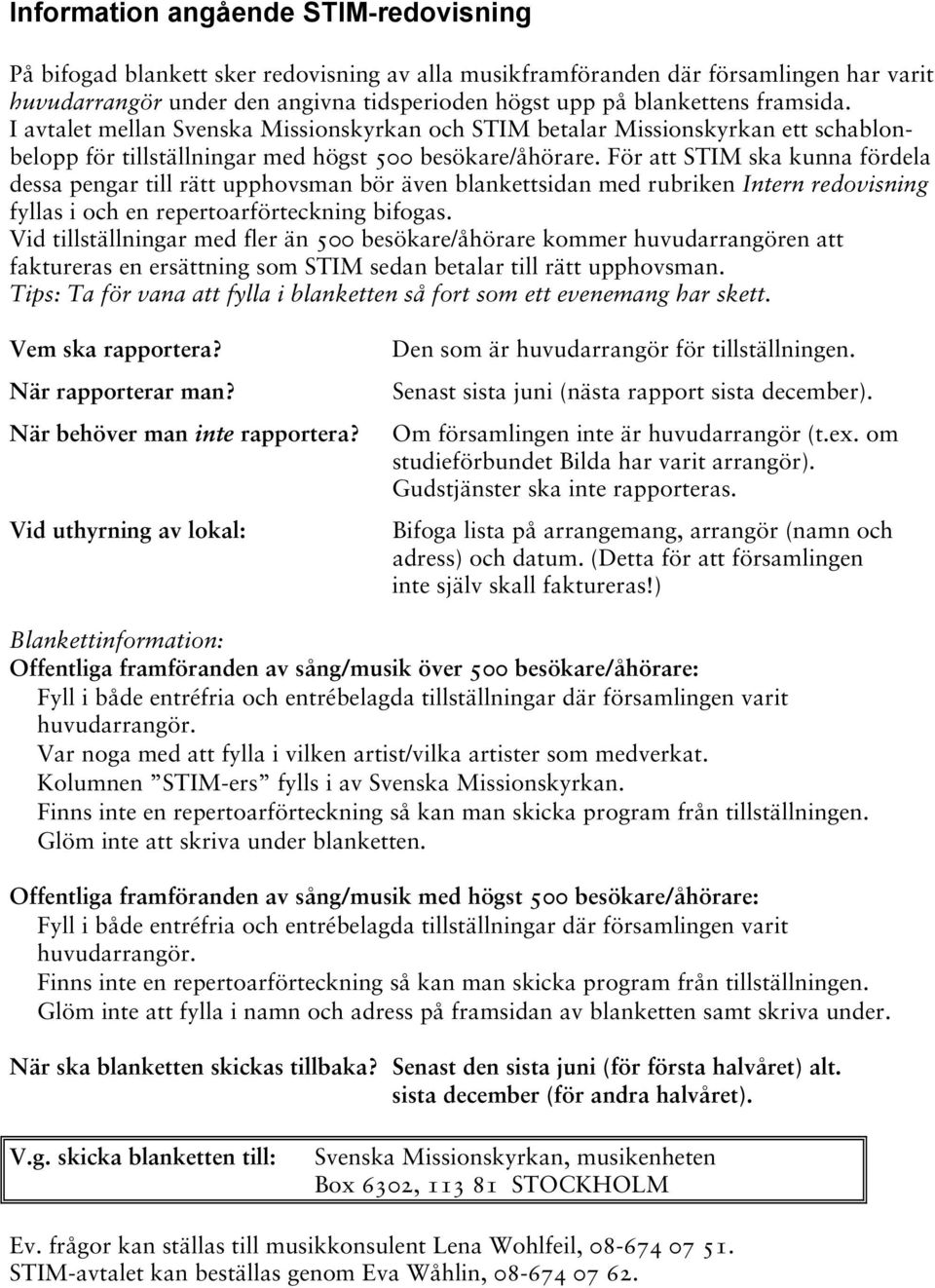 För att STIM ska kunna fördela dessa pengar till rätt upphovsman bör även blankettsidan med rubriken Intern redovisning fyllas i och en repertoarförteckning bifogas.