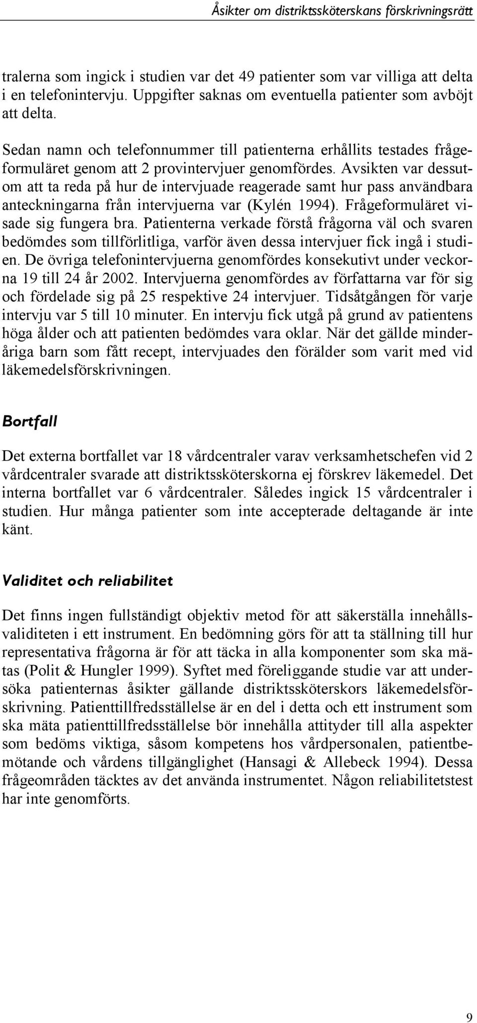 Avsikten var dessutom att ta reda på hur de intervjuade reagerade samt hur pass användbara anteckningarna från intervjuerna var (Kylén 994). Frågeformuläret visade sig fungera bra.