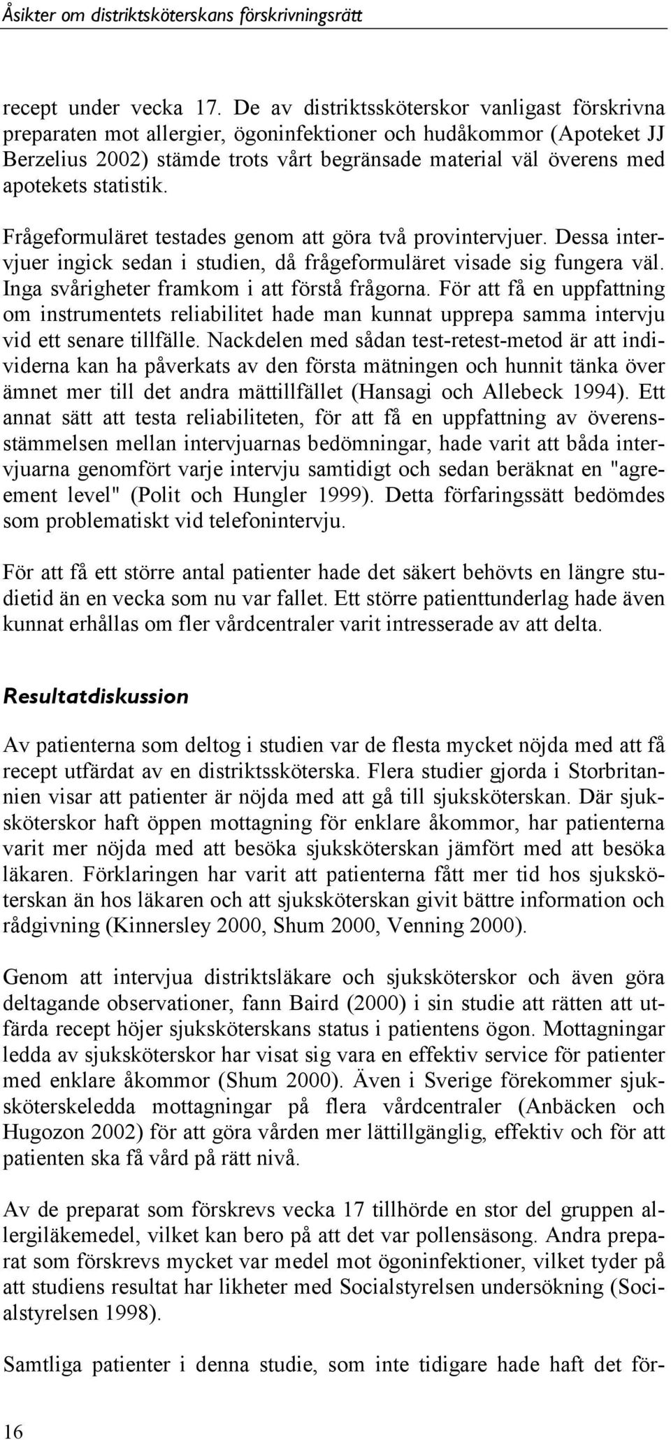 statistik. Frågeformuläret testades genom att göra två provintervjuer. Dessa intervjuer ingick sedan i studien, då frågeformuläret visade sig fungera väl.