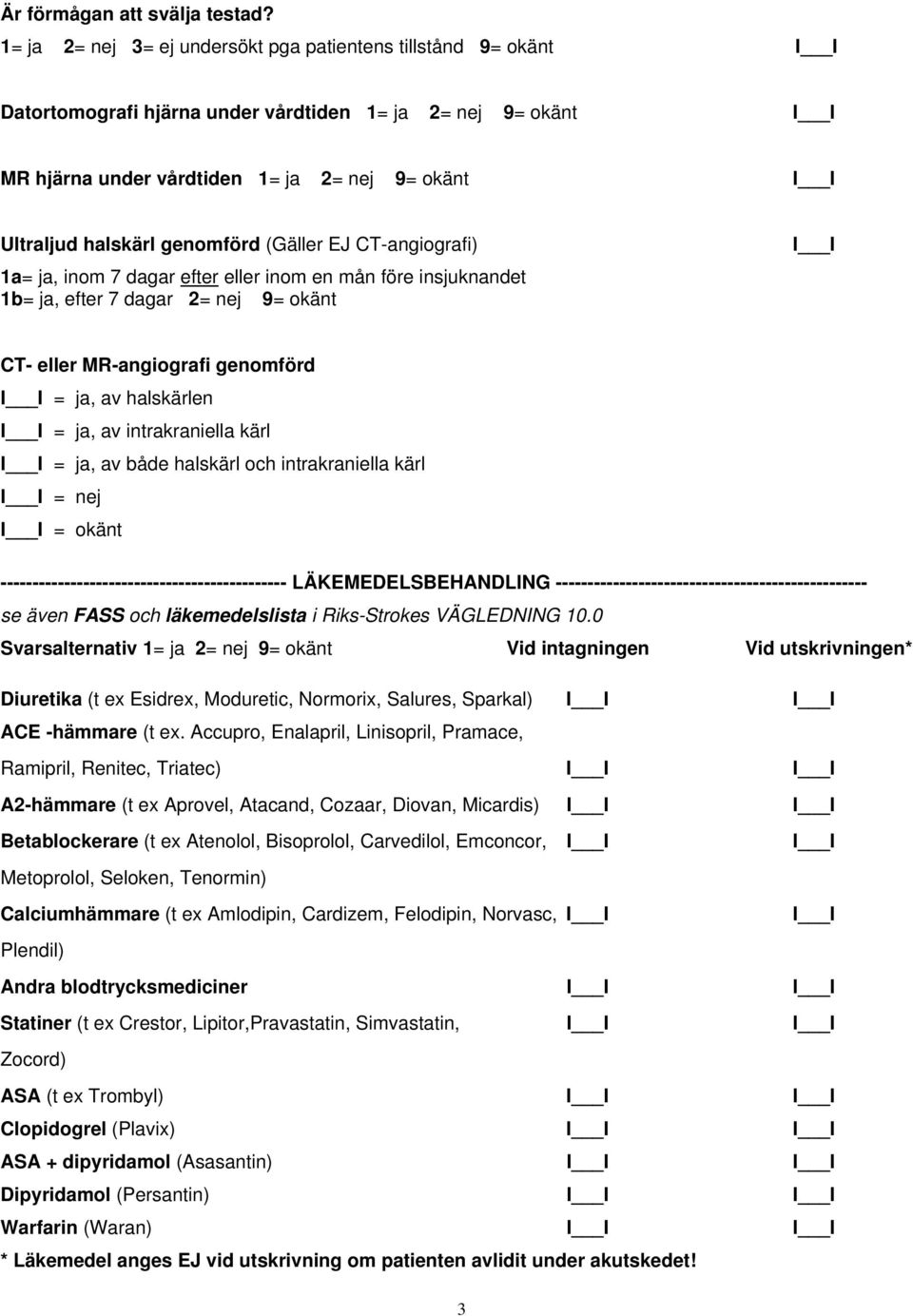 (Gäller EJ CT-angiografi) 1a= ja, inom 7 dagar efter eller inom en mån före insjuknandet 1b= ja, efter 7 dagar 2= nej 9= okänt CT- eller MR-angiografi genomförd = ja, av halskärlen = ja, av