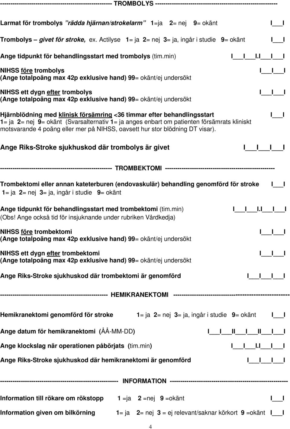 I I I Hjärnblödning med klinisk försämring <36 timmar efter behandlingsstart 1= ja 2= nej 9= okänt (Svarsalternativ 1= ja anges enbart om patienten försämrats kliniskt motsvarande 4 poäng eller mer