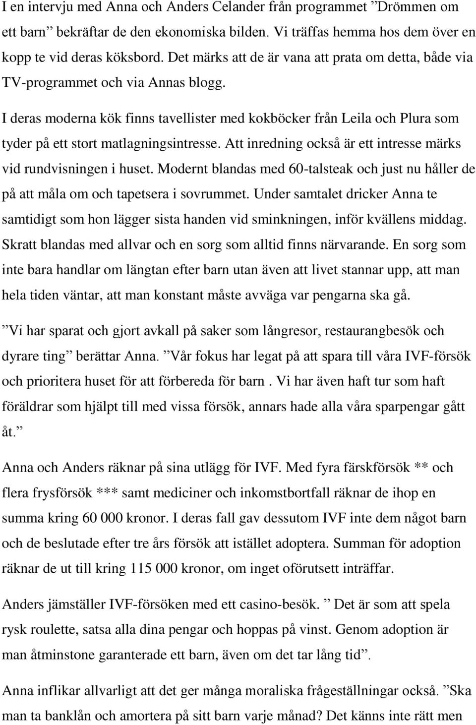 I deras moderna kök finns tavellister med kokböcker från Leila och Plura som tyder på ett stort matlagningsintresse. Att inredning också är ett intresse märks vid rundvisningen i huset.