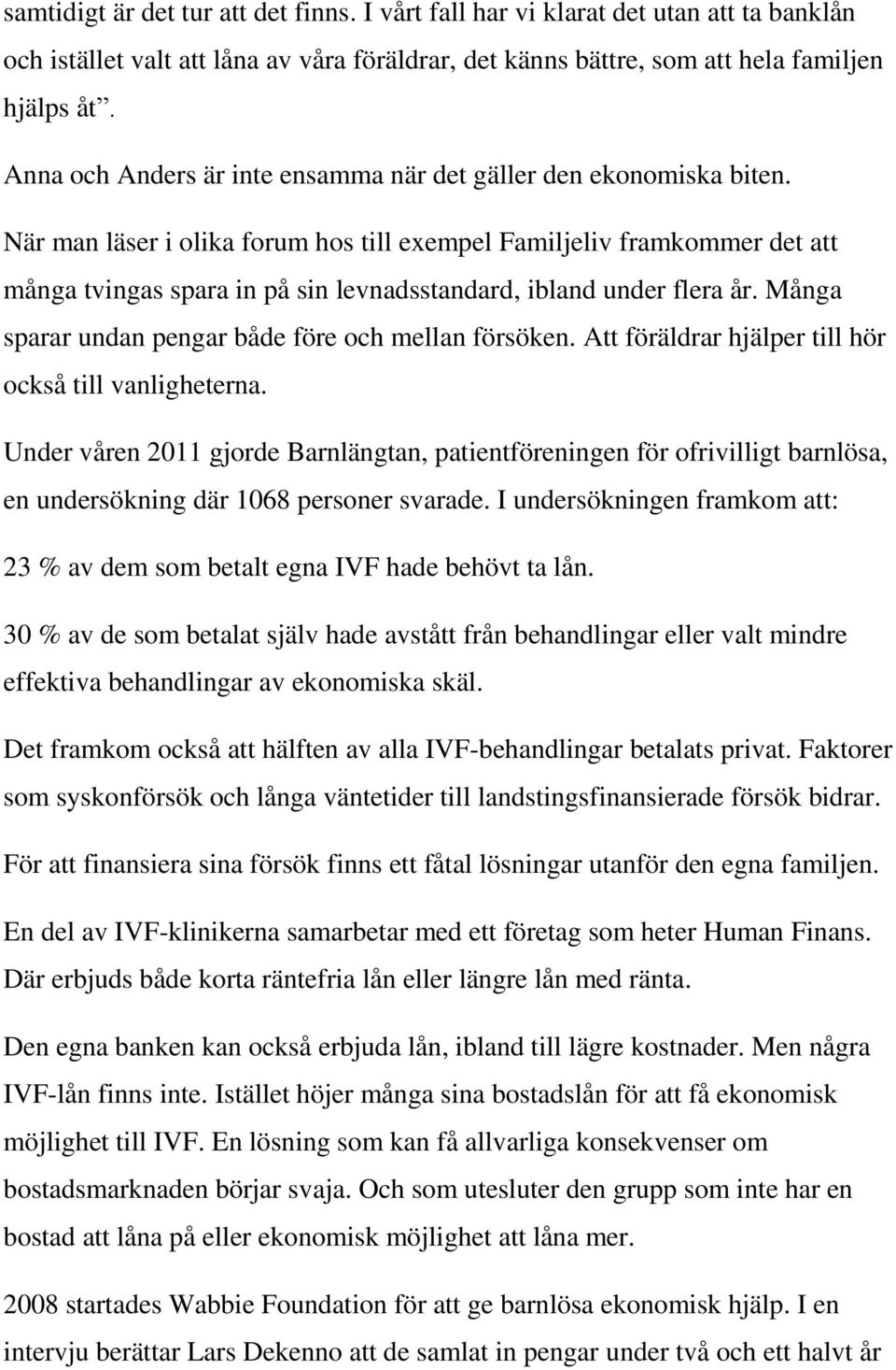 När man läser i olika forum hos till exempel Familjeliv framkommer det att många tvingas spara in på sin levnadsstandard, ibland under flera år.