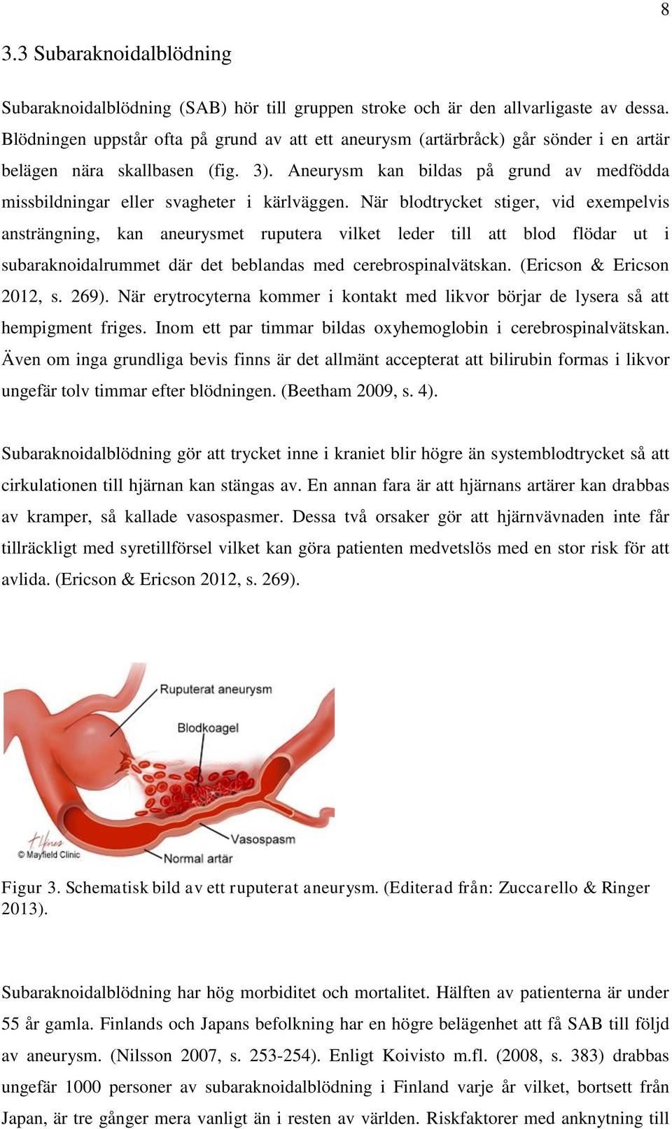 Aneurysm kan bildas på grund av medfödda missbildningar eller svagheter i kärlväggen.