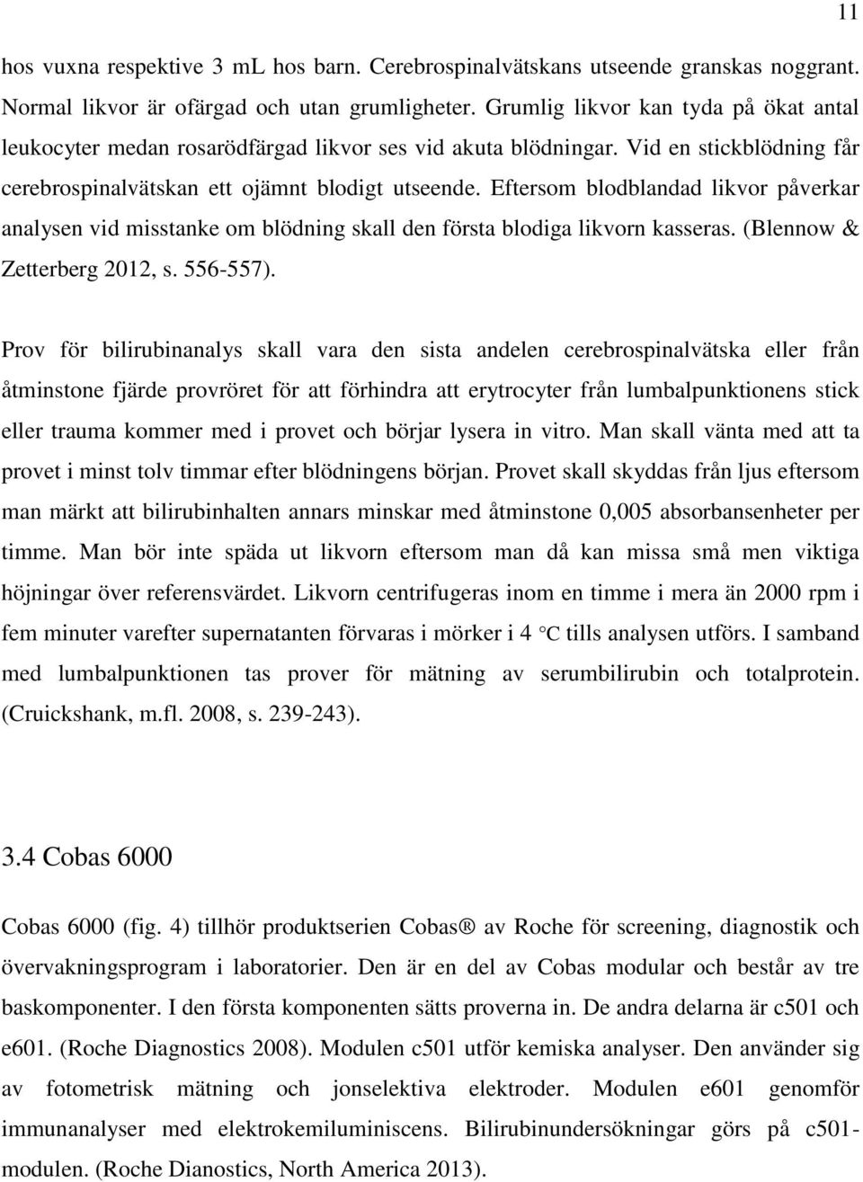 Eftersom blodblandad likvor påverkar analysen vid misstanke om blödning skall den första blodiga likvorn kasseras. (Blennow & Zetterberg 2012, s. 556-557).