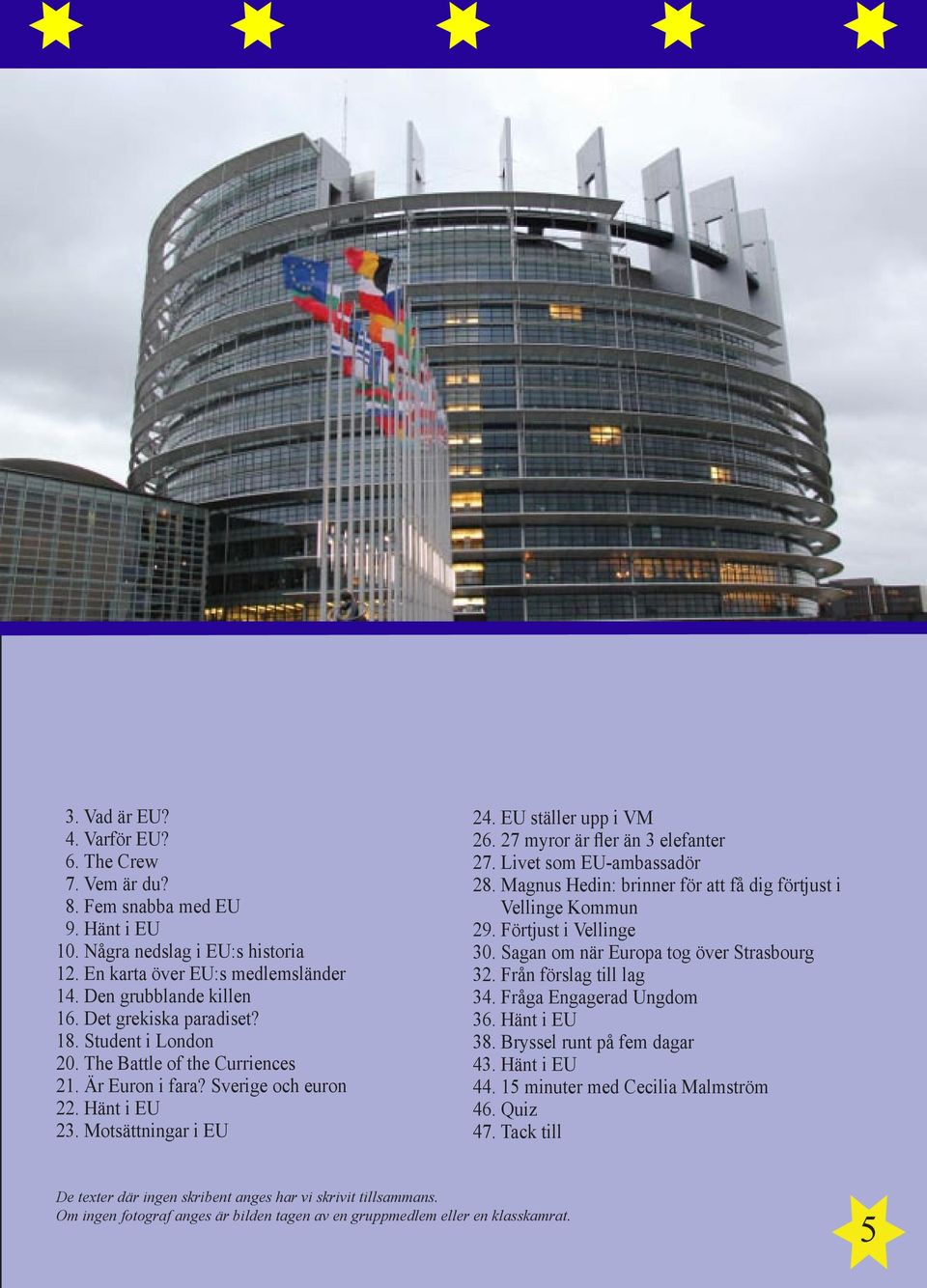 27 myror är fler än 3 elefanter 27. Livet som EU-ambassadör 28. Magnus Hedin: brinner för att få dig förtjust i Vellinge Kommun 29. Förtjust i Vellinge 30. Sagan om när Europa tog över Strasbourg 32.