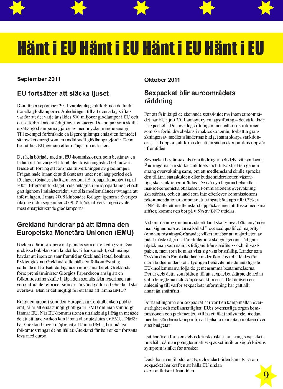 De lampor som skulle ersätta glödlamporna gjorde av med mycket mindre energi. Till exempel förbrukade en lågenergilampa endast en femtedel så mycket energi som en traditionell glödlampa gjorde.