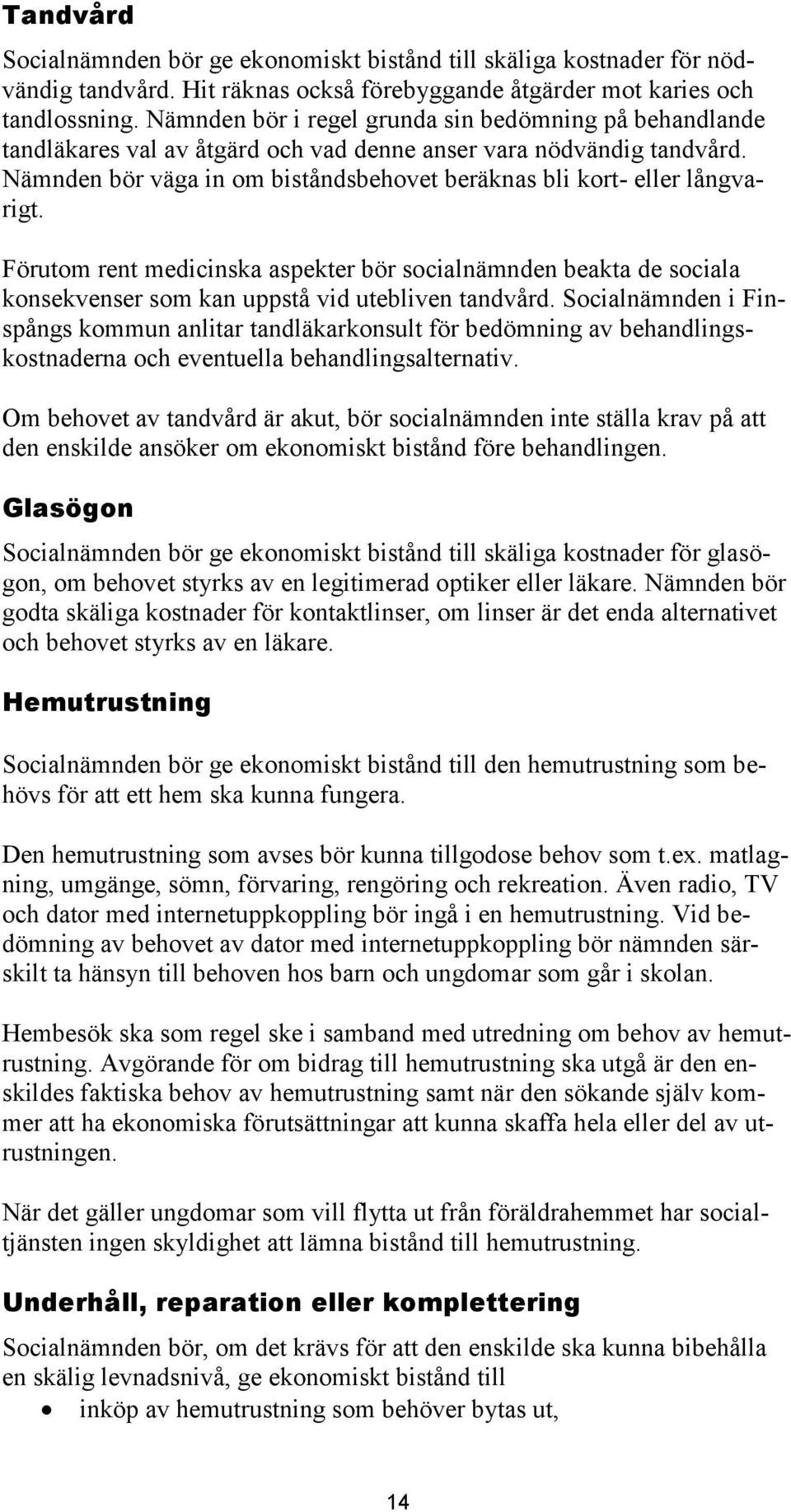 Nämnden bör väga in om biståndsbehovet beräknas bli kort- eller långvarigt. Förutom rent medicinska aspekter bör socialnämnden beakta de sociala konsekvenser som kan uppstå vid utebliven tandvård.