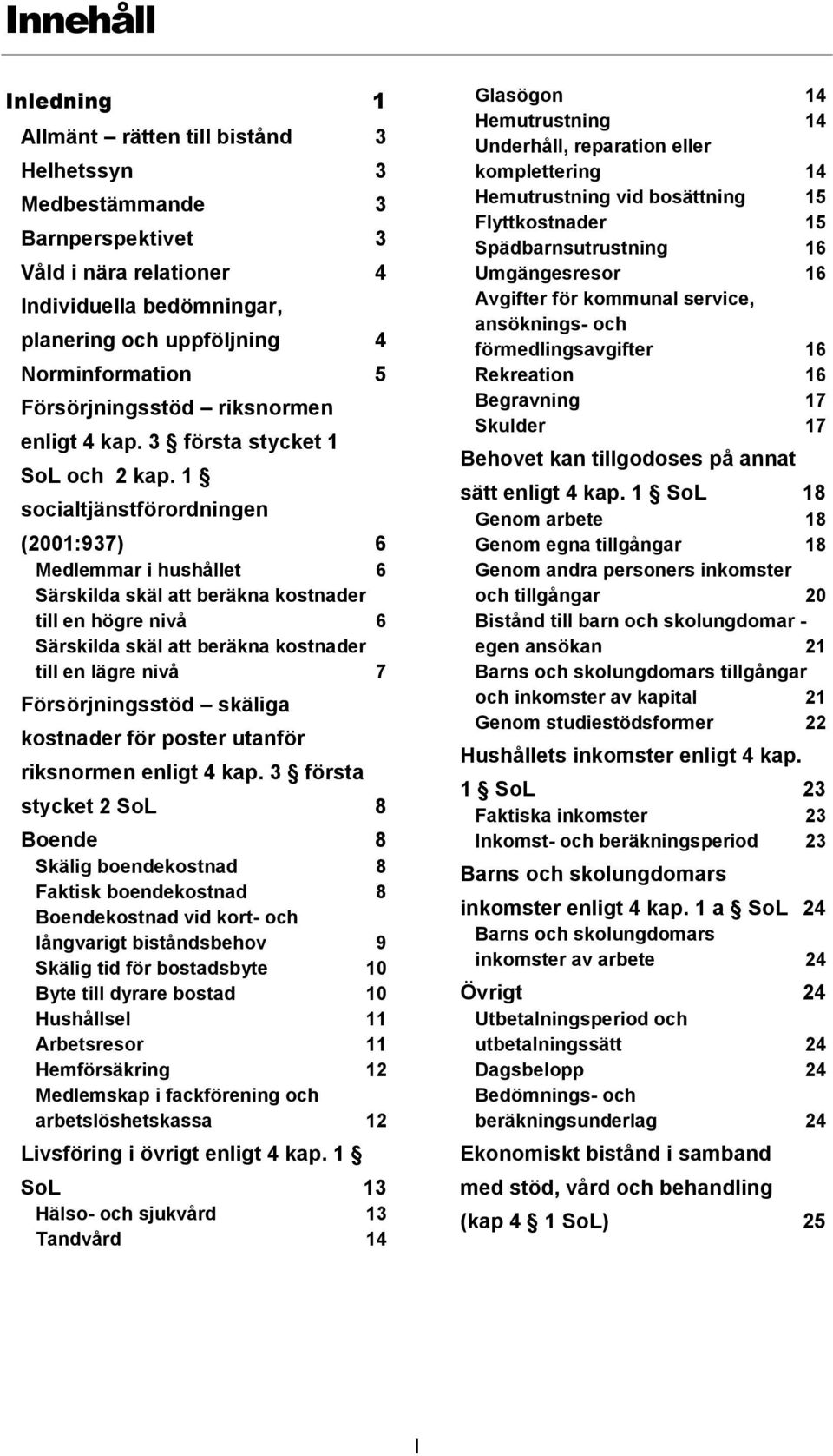 1 socialtjänstförordningen (2001:937) 6 Medlemmar i hushållet 6 Särskilda skäl att beräkna kostnader till en högre nivå 6 Särskilda skäl att beräkna kostnader till en lägre nivå 7 Försörjningsstöd