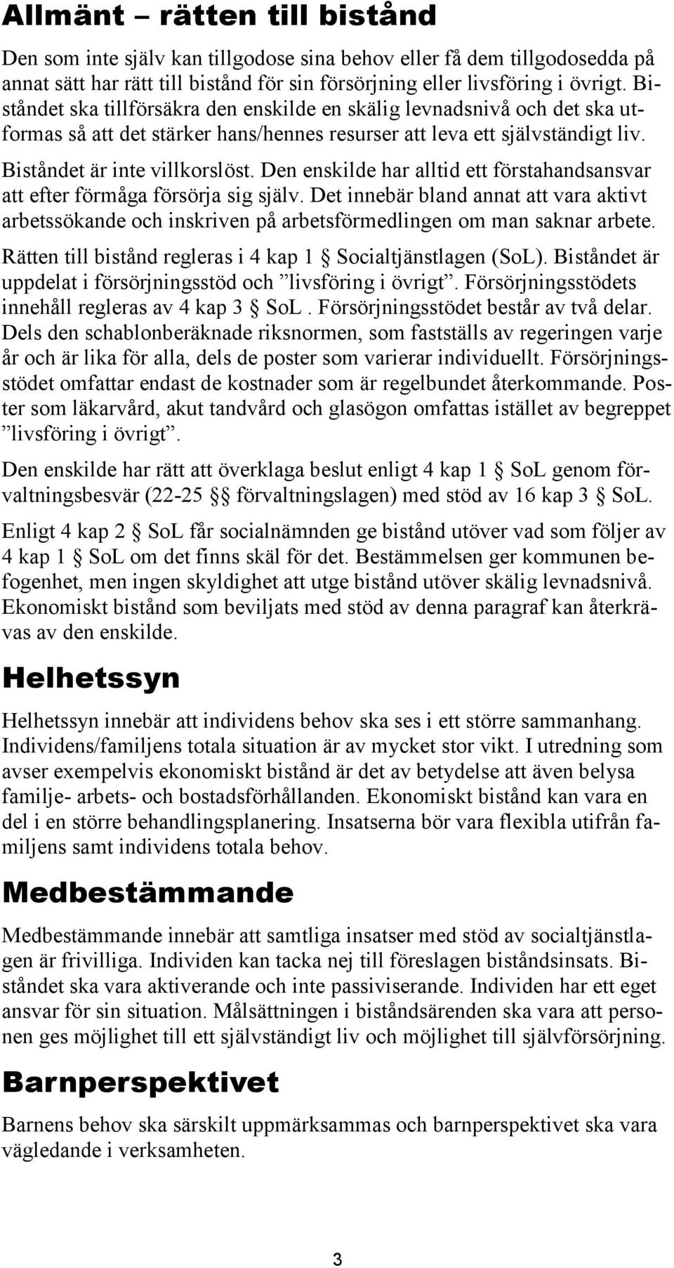 Den enskilde har alltid ett förstahandsansvar att efter förmåga försörja sig själv. Det innebär bland annat att vara aktivt arbetssökande och inskriven på arbetsförmedlingen om man saknar arbete.