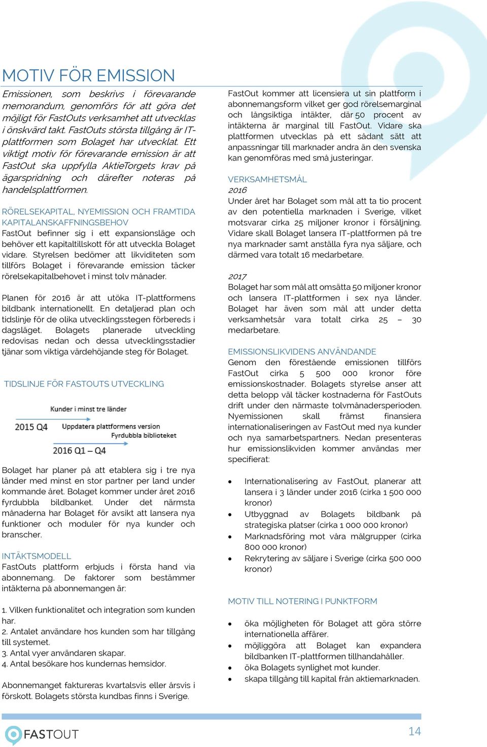 Ett viktigt motiv för förevarande emission är att FastOut ska uppfylla AktieTorgets krav på ägarspridning och därefter noteras på handelsplattformen.