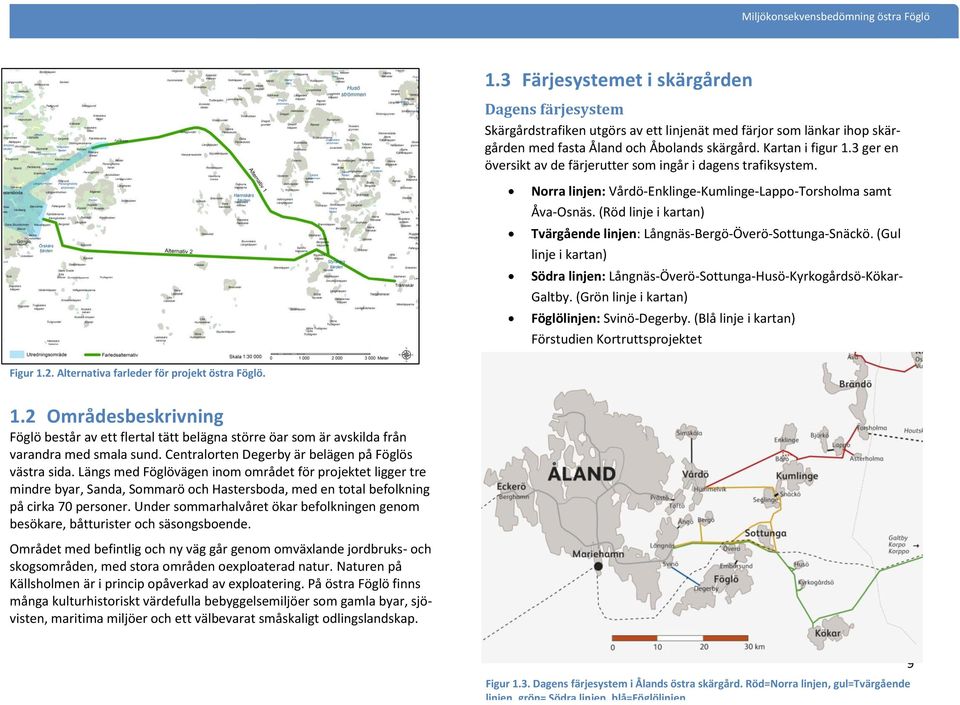 (Röd linje i kartan) Tvärgående linjen: Långnäs-Bergö-Överö-Sottunga-Snäckö. (Gul linje i kartan) Södra linjen: Långnäs-Överö-Sottunga-Husö-Kyrkogårdsö-Kökar- Galtby.