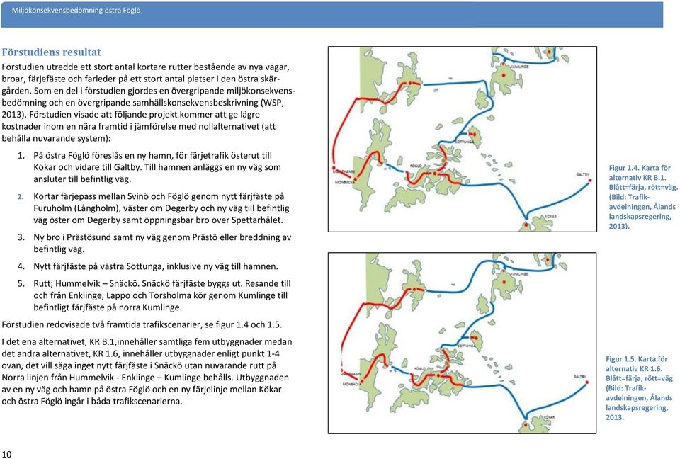 Förstudien visade att följande projekt kommer att ge lägre kostnader inom en nära framtid i jämförelse med nollalternativet (att behålla nuvarande system): 1.