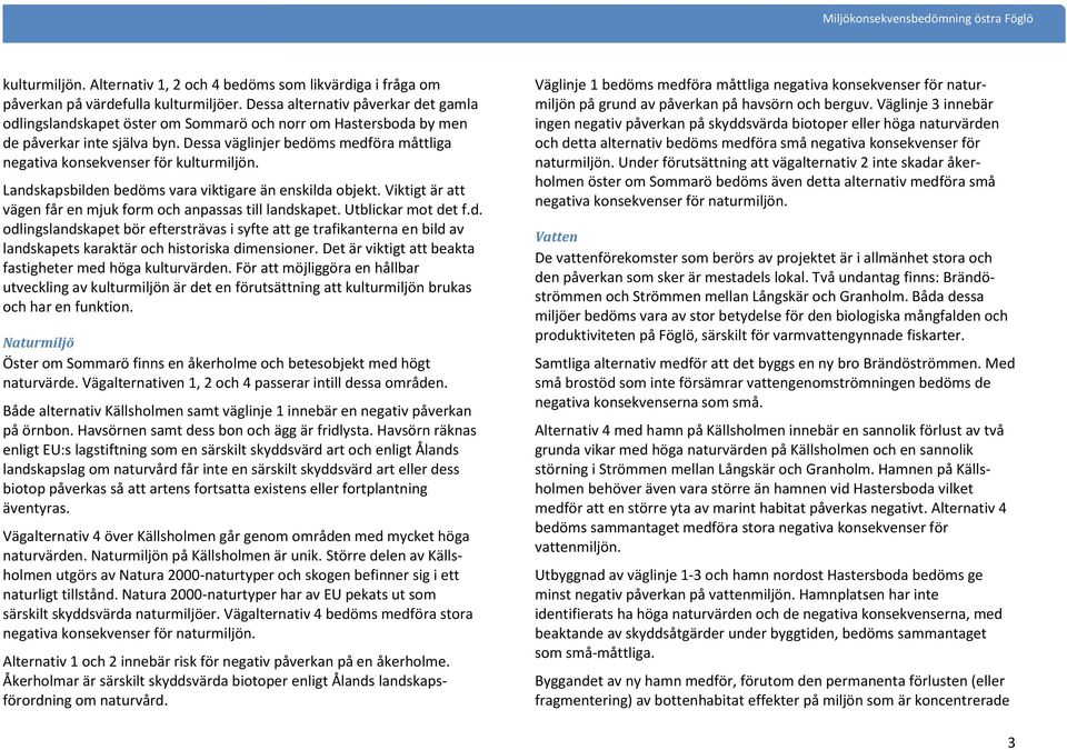 Dessa väglinjer bedöms medföra måttliga negativa konsekvenser för kulturmiljön. Landskapsbilden bedöms vara viktigare än enskilda objekt.