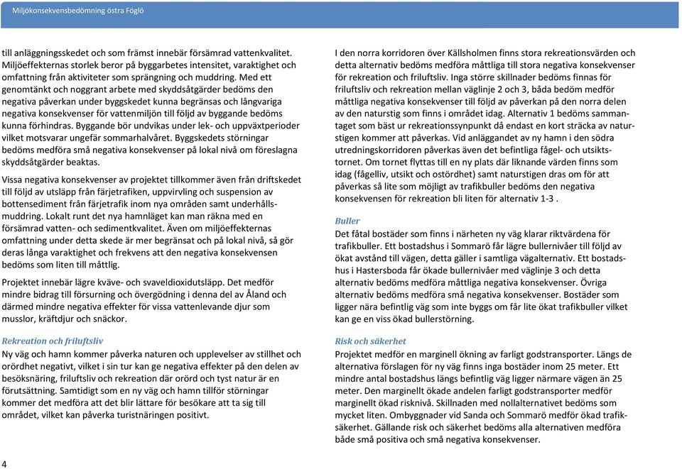 Med ett genomtänkt och noggrant arbete med skyddsåtgärder bedöms den negativa påverkan under byggskedet kunna begränsas och långvariga negativa konsekvenser för vattenmiljön till följd av byggande