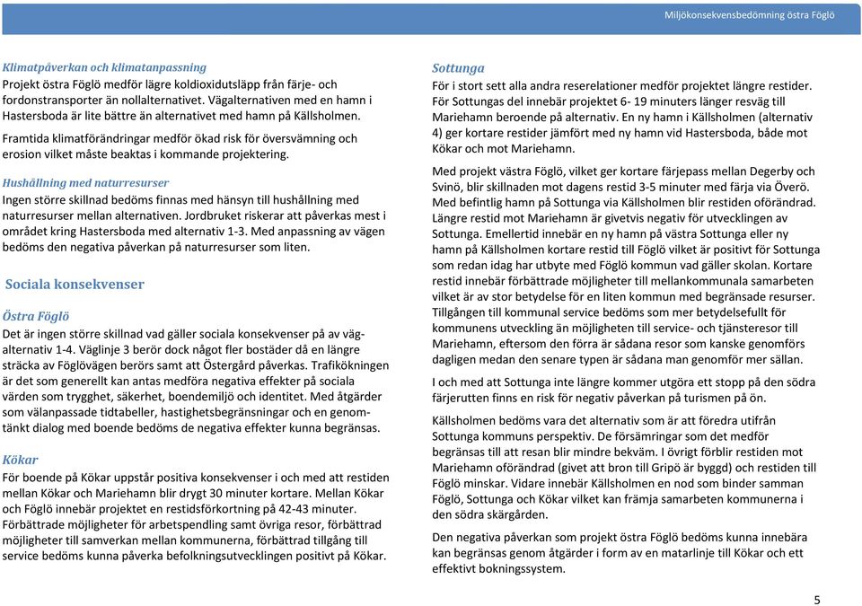 Framtida klimatförändringar medför ökad risk för översvämning och erosion vilket måste beaktas i kommande projektering.