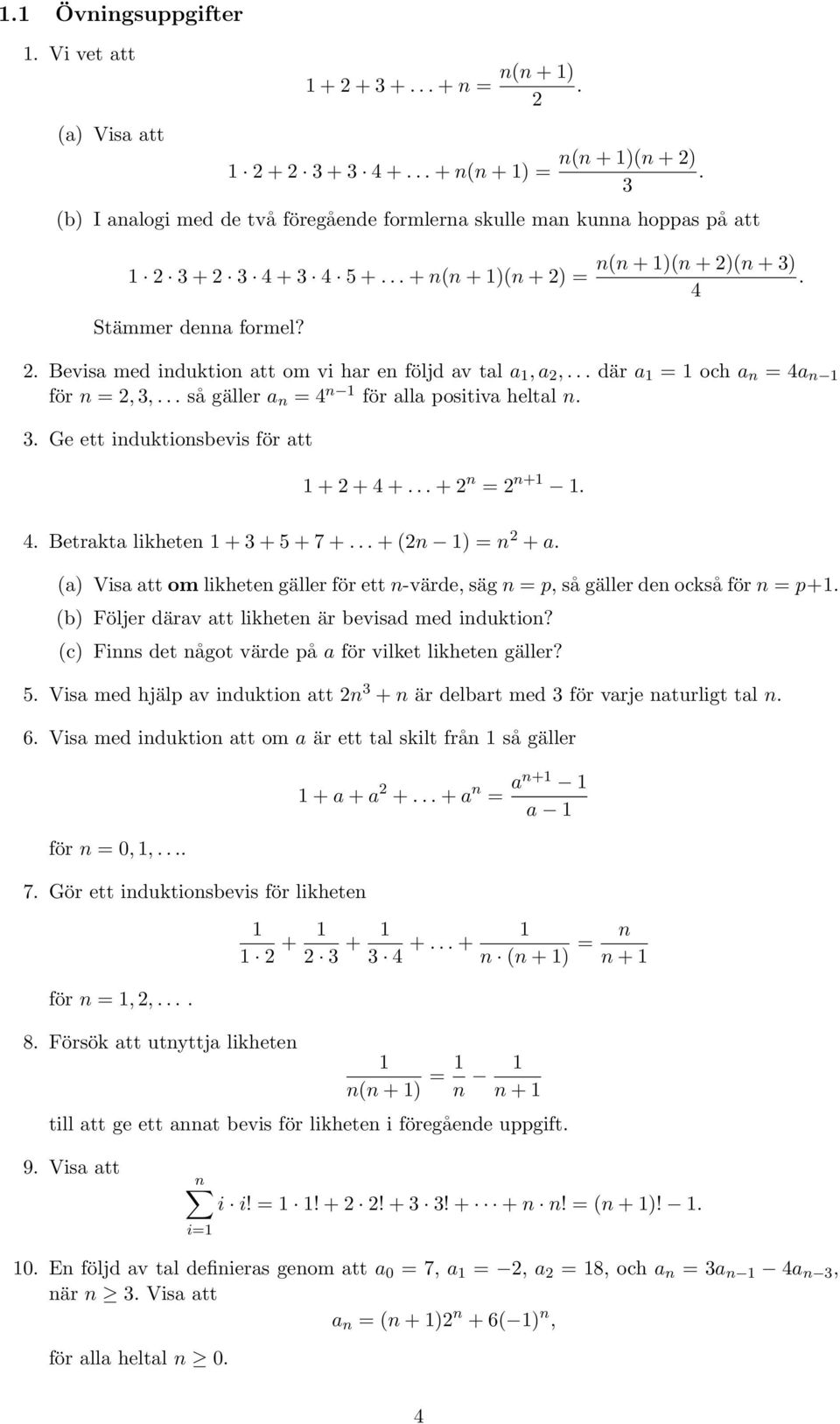 .. där a 1 = 1 och a n = 4a n 1 för n =, 3,... så gäller a n = 4 n 1 för alla positiva heltal n. 3. Ge ett induktionsbevis för att 1 + + 4 +... + n = n+1 1. 4. Betrakta likheten 1 + 3 + 5 + 7 +.