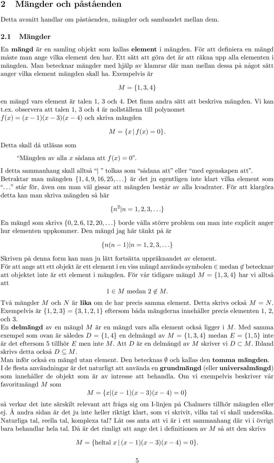 Man betecknar mängder med hjälp av klamrar där man mellan dessa på något sätt anger vilka element mängden skall ha. Exempelvis är M = {1, 3, 4} en mängd vars element är talen 1, 3 och 4.