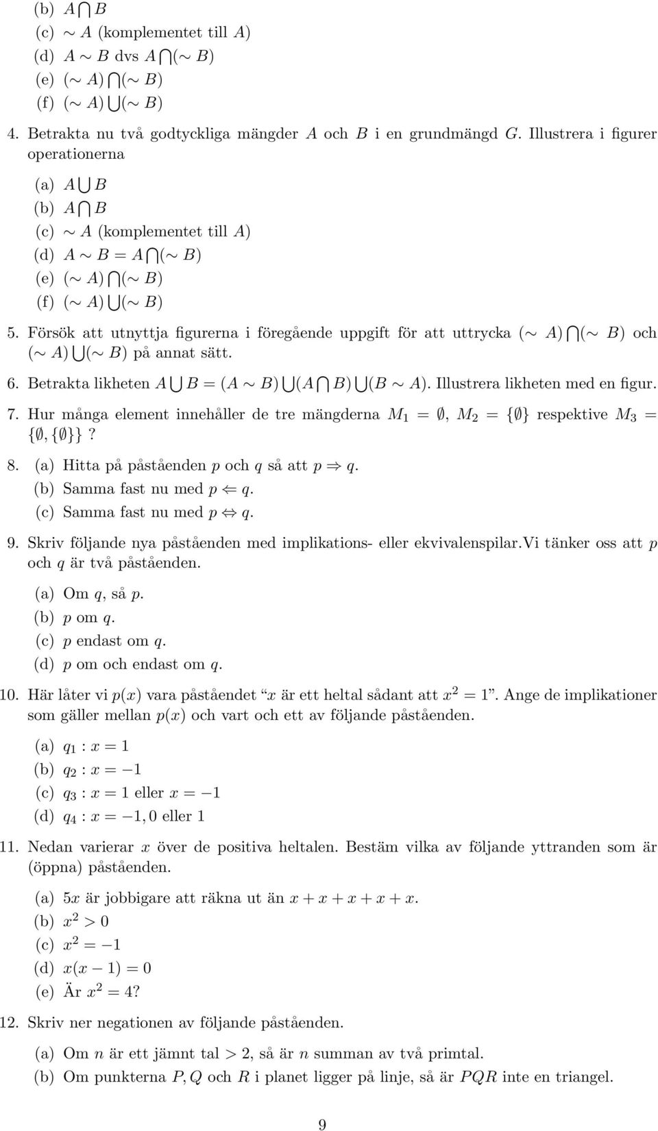 Försök att utnyttja figurerna i föregående uppgift för att uttrycka ( A) ( B) och ( A) ( B) på annat sätt. 6. Betrakta likheten A B = (A B) (A B) (B A). Illustrera likheten med en figur. 7.