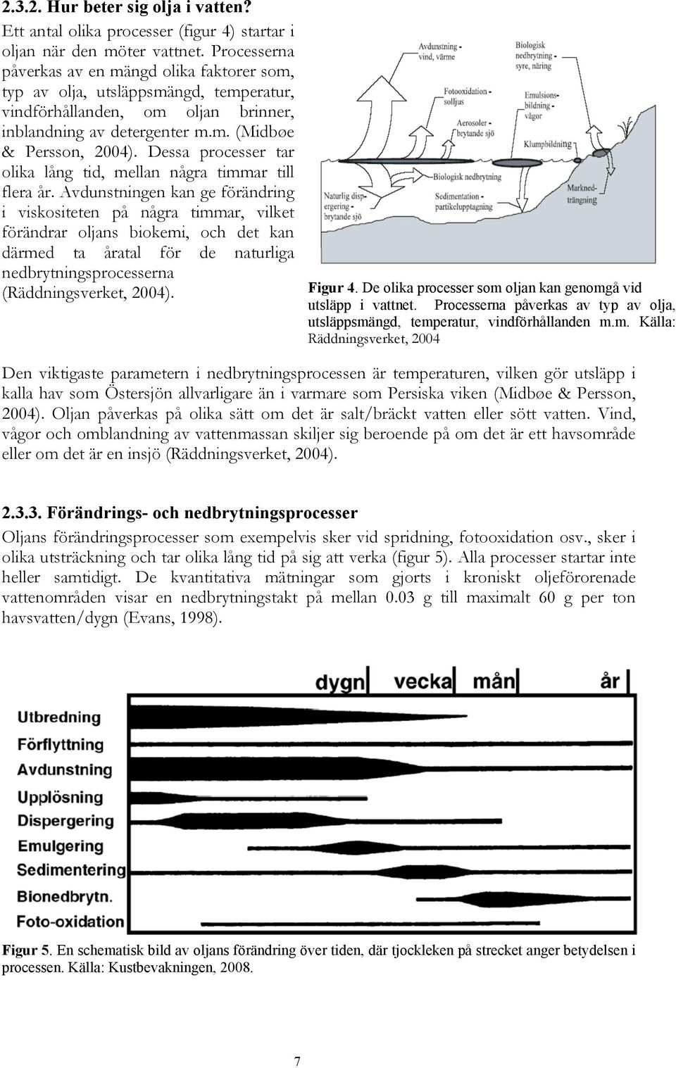 Dessa processer tar olika lång tid, mellan några timmar till flera år.