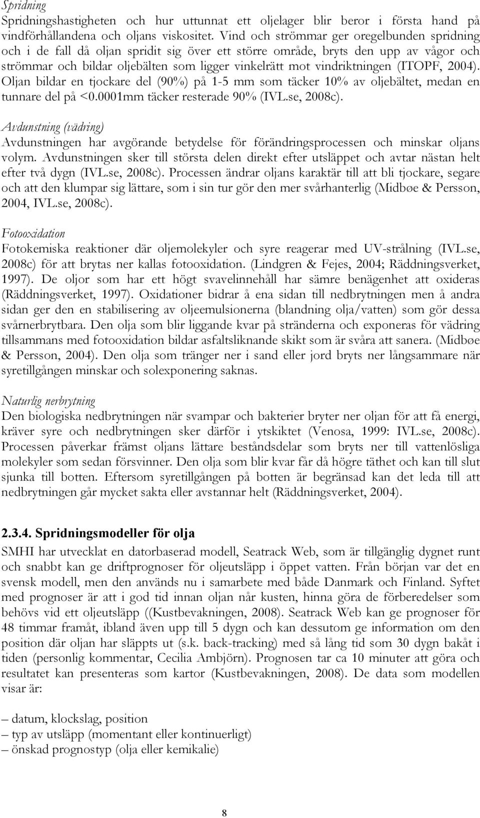 vindriktningen (ITOPF, 2004). Oljan bildar en tjockare del (90%) på 1-5 mm som täcker 10% av oljebältet, medan en tunnare del på <0.0001mm täcker resterade 90% (IVL.se, 2008c).