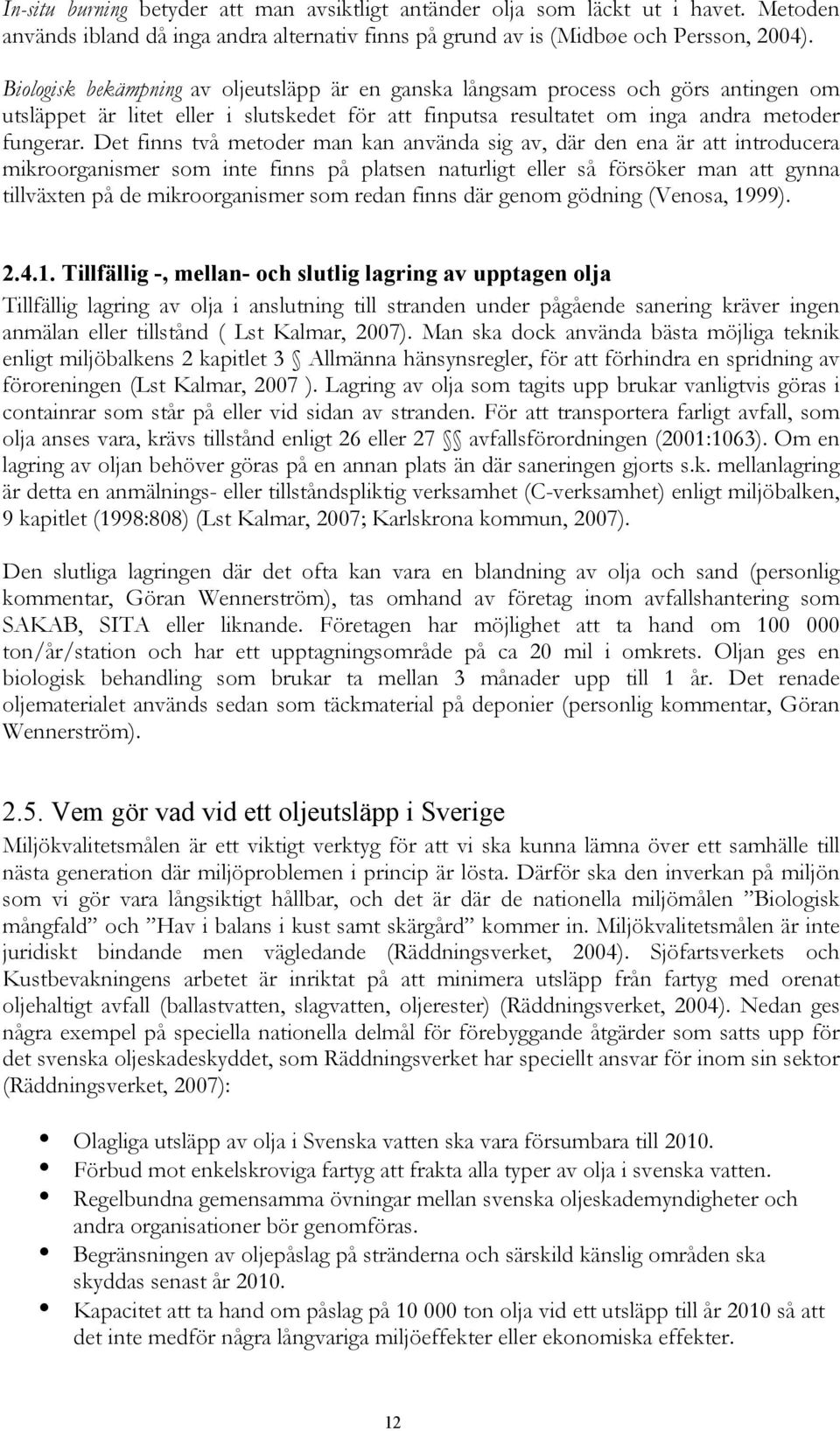 Det finns två metoder man kan använda sig av, där den ena är att introducera mikroorganismer som inte finns på platsen naturligt eller så försöker man att gynna tillväxten på de mikroorganismer som