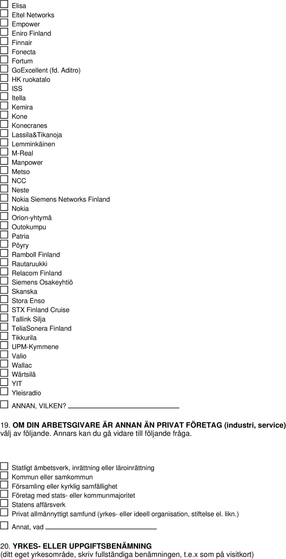 Finland Rautaruukki Relacom Finland Siemens Osakeyhtiö Skanska Stora Enso STX Finland Cruise Tallink Silja TeliaSonera Finland Tikkurila UPM-Kymmene Valio Wallac Wärtsilä YIT Yleisradio ANNAN, VILKEN?