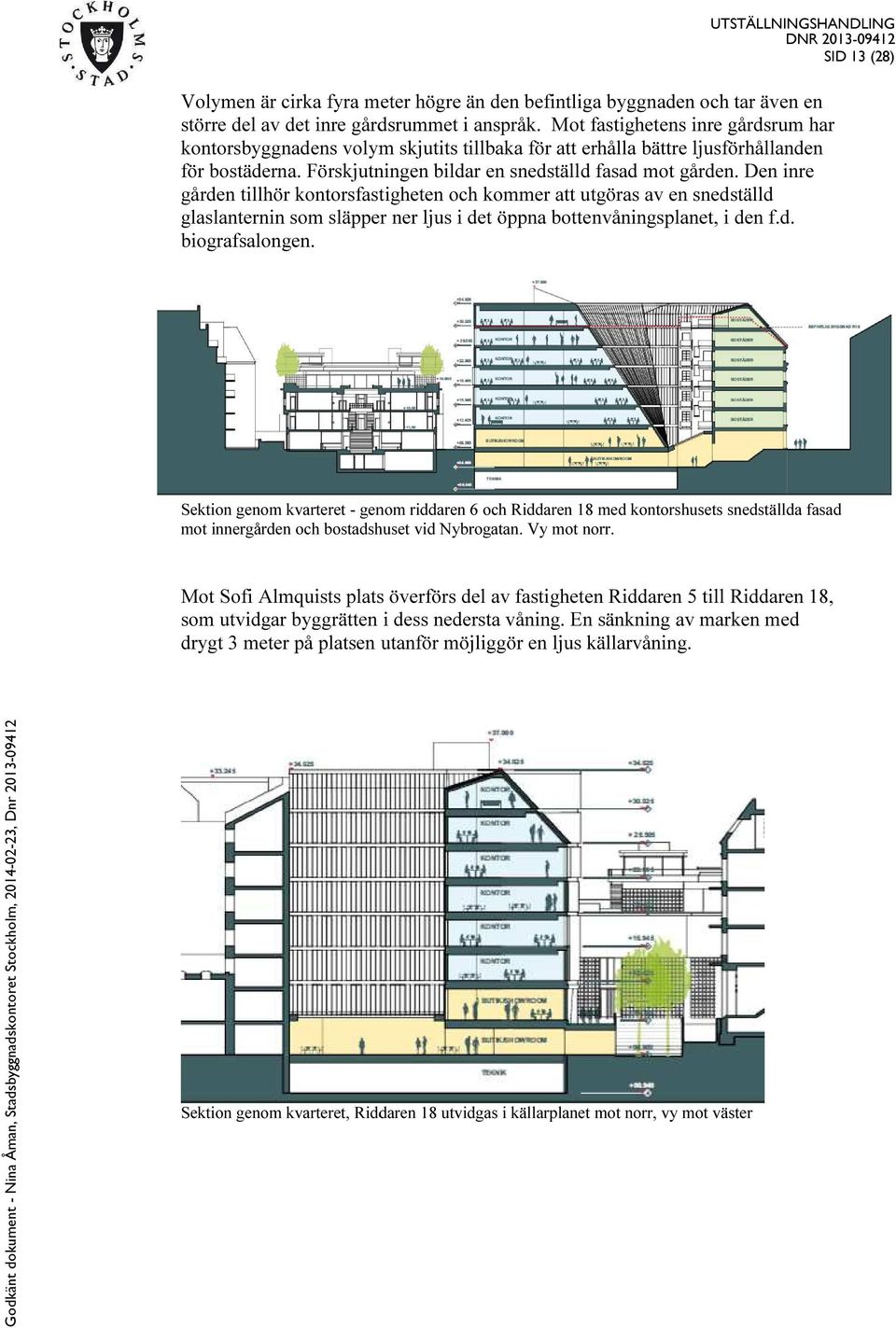 Den inre gården tillhör kontorsfastigheten och kommer att utgöras av en snedställd ställd glaslanternin som släpper ner ljus i det öppna bottenvåningsplanet, i den f.d. biografsalongen.