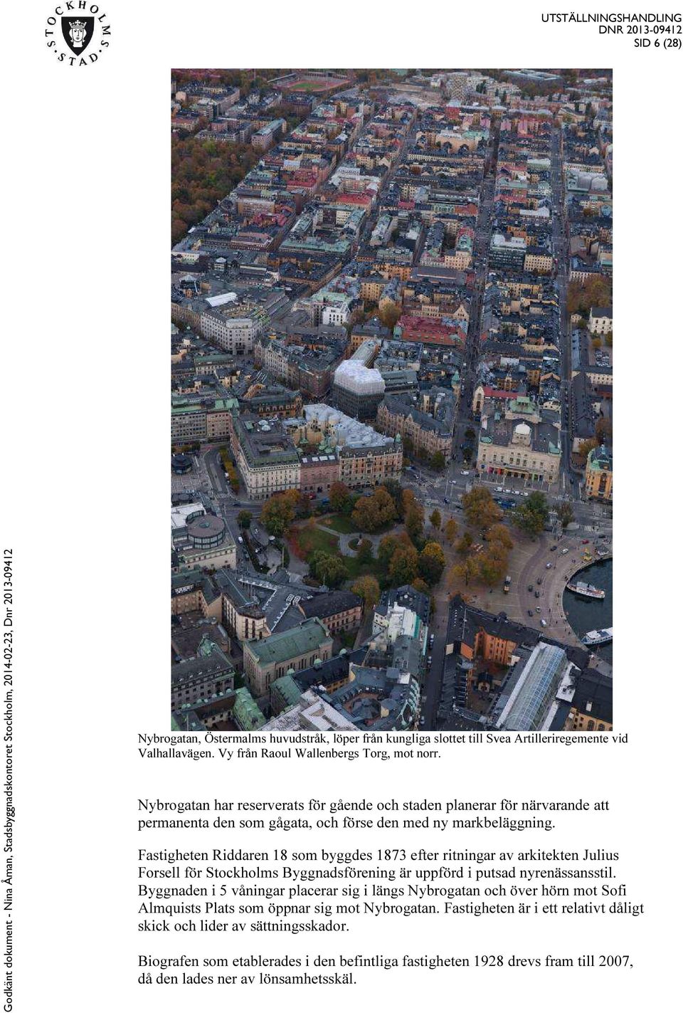 Fastigheten Riddaren 18 som byggdes 1873 efter ritningar av arkitekten Julius Forsell för Stockholms Byggnadsförening är uppförd i putsad nyrenässansstil.