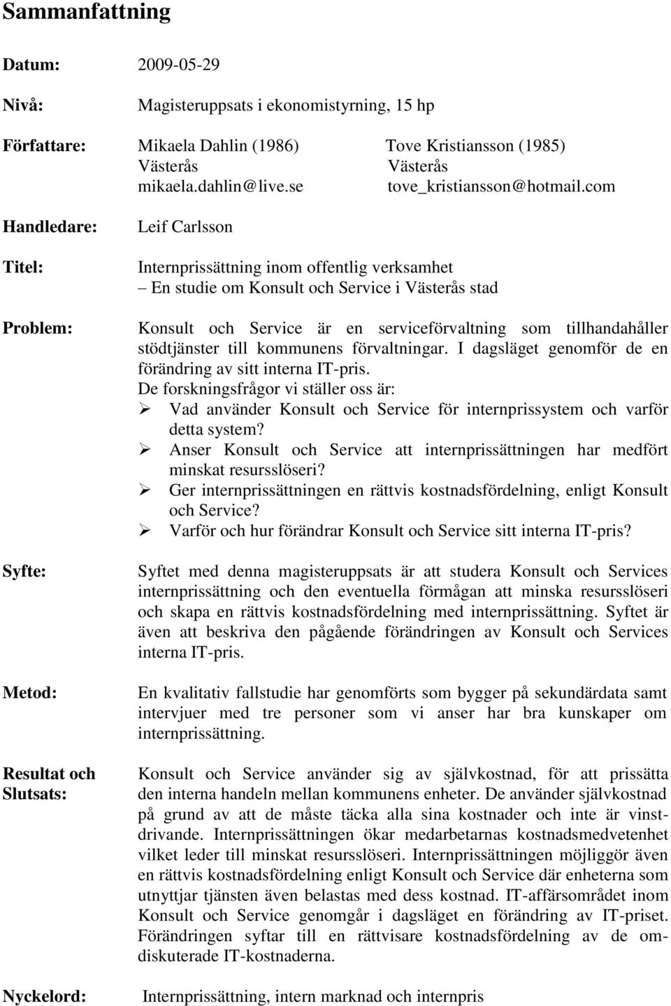 com Handledare: Titel: Problem: Syfte: Metod: Resultat och Slutsats: Nyckelord: Leif Carlsson Internprissättning inom offentlig verksamhet En studie om Konsult och Service i Västerås stad Konsult och