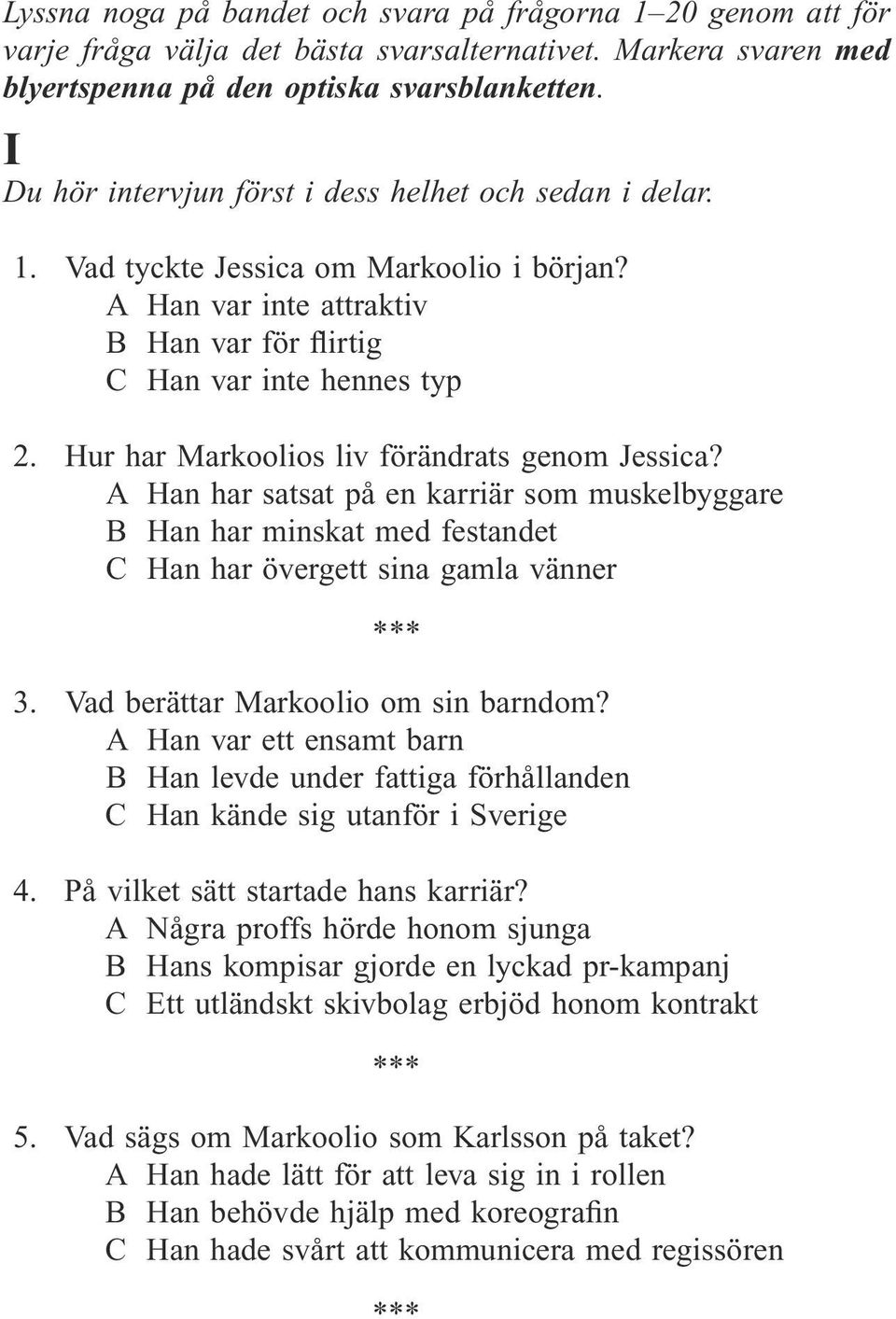 Hur har Markoolios liv förändrats genom Jessica? A Han har satsat på en karriär som muskelbyggare B Han har minskat med festandet C Han har övergett sina gamla vänner 3.