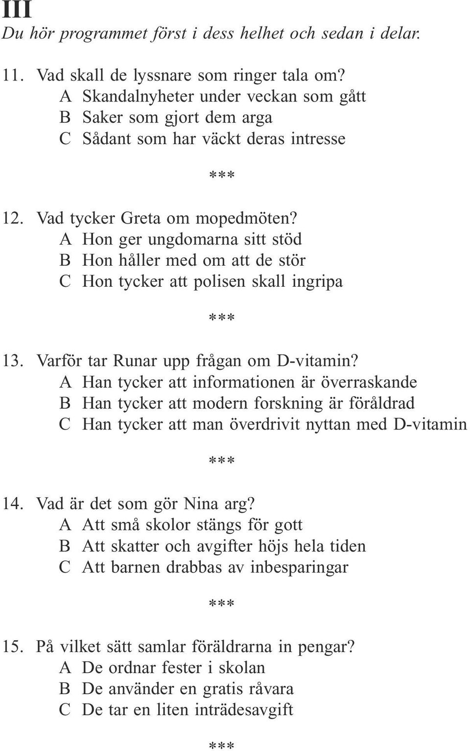 A Hon ger ungdomarna sitt stöd B Hon håller med om att de stör C Hon tycker att polisen skall ingripa 13. Varför tar Runar upp frågan om D-vitamin?