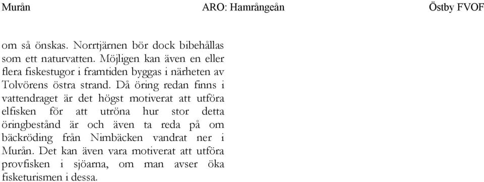 Då öring redan finns i vattendraget är det högst motiverat att utföra elfisken för att utröna hur stor detta