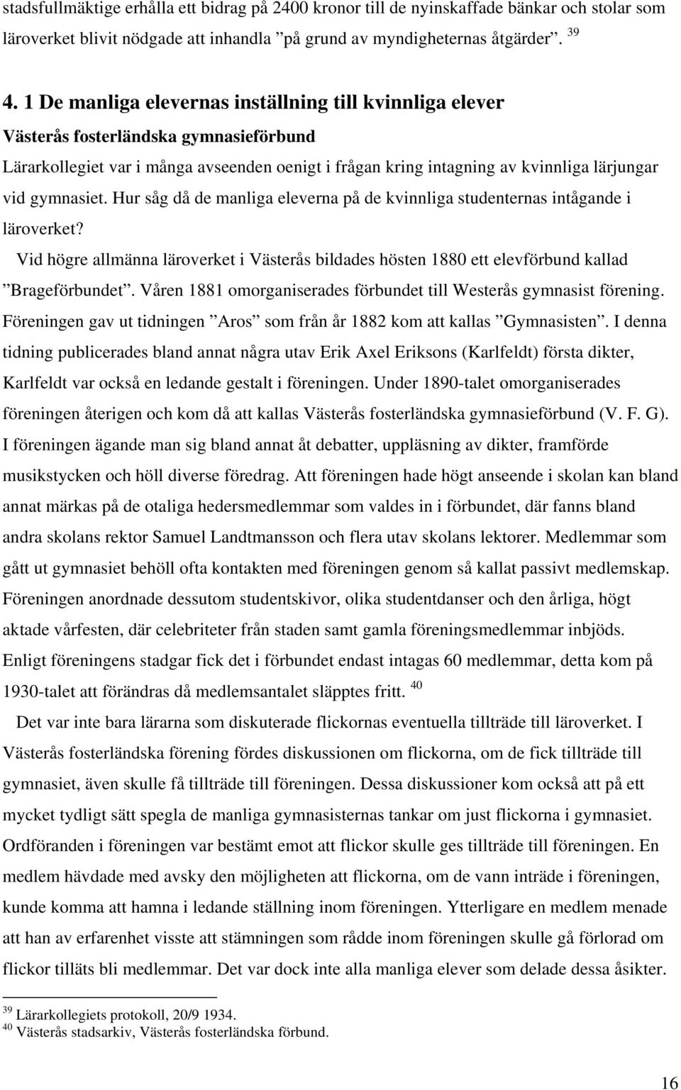 gymnasiet. Hur såg då de manliga eleverna på de kvinnliga studenternas intågande i läroverket? Vid högre allmänna läroverket i Västerås bildades hösten 1880 ett elevförbund kallad Brageförbundet.