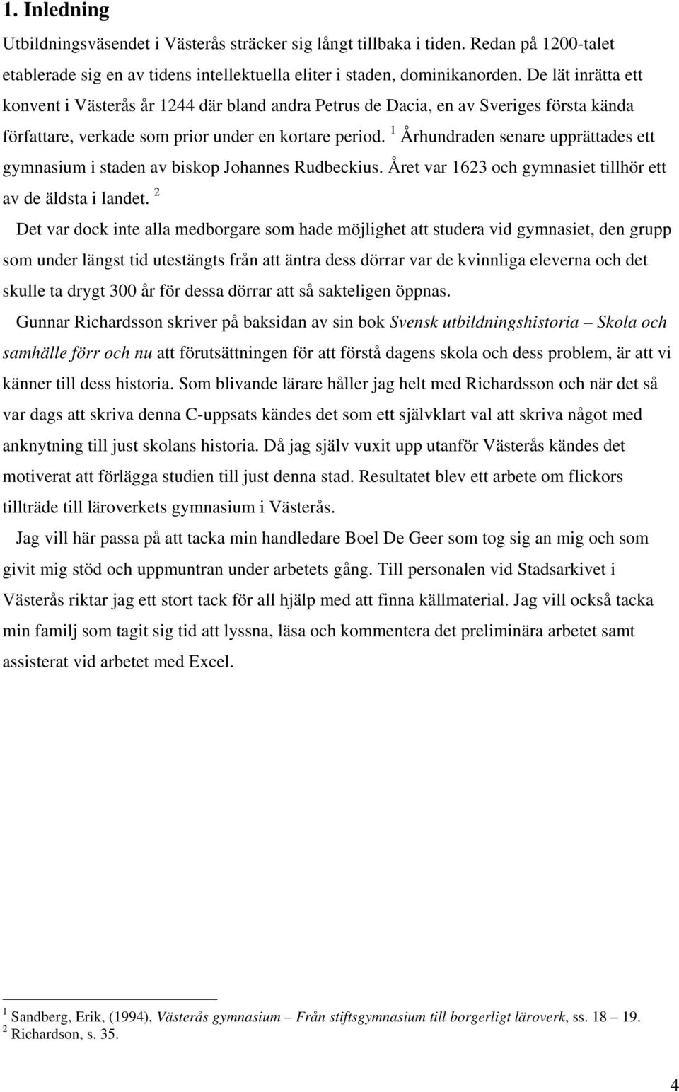 1 Århundraden senare upprättades ett gymnasium i staden av biskop Johannes Rudbeckius. Året var 1623 och gymnasiet tillhör ett av de äldsta i landet.