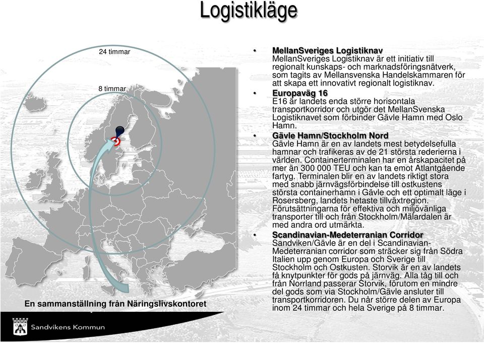 Europaväg 16 E16 är landets enda större horisontala transportkorridor och utgör det MellanSvenska Logistiknavet som förbinder Gävle Hamn med Oslo Hamn.