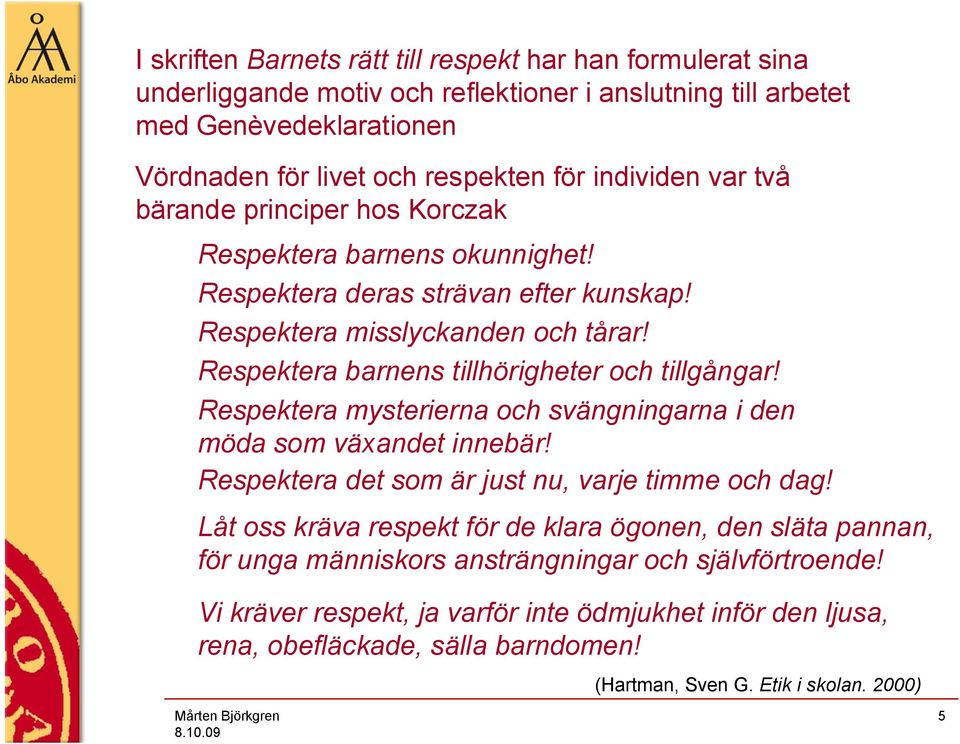 Respektera barnens tillhörigheter och tillgångar! Respektera mysterierna och svängningarna i den möda som växandet innebär! Respektera det som är just nu, varje timme och dag!