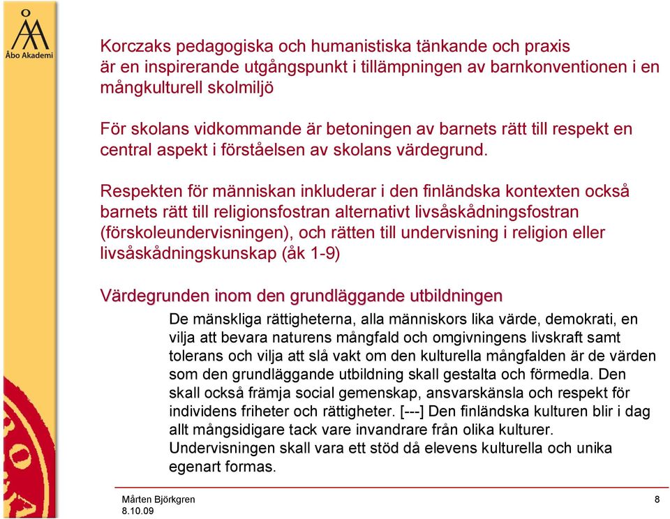 Respekten för människan inkluderar i den finländska kontexten också barnets rätt till religionsfostran alternativt livsåskådningsfostran (förskoleundervisningen), och rätten till undervisning i