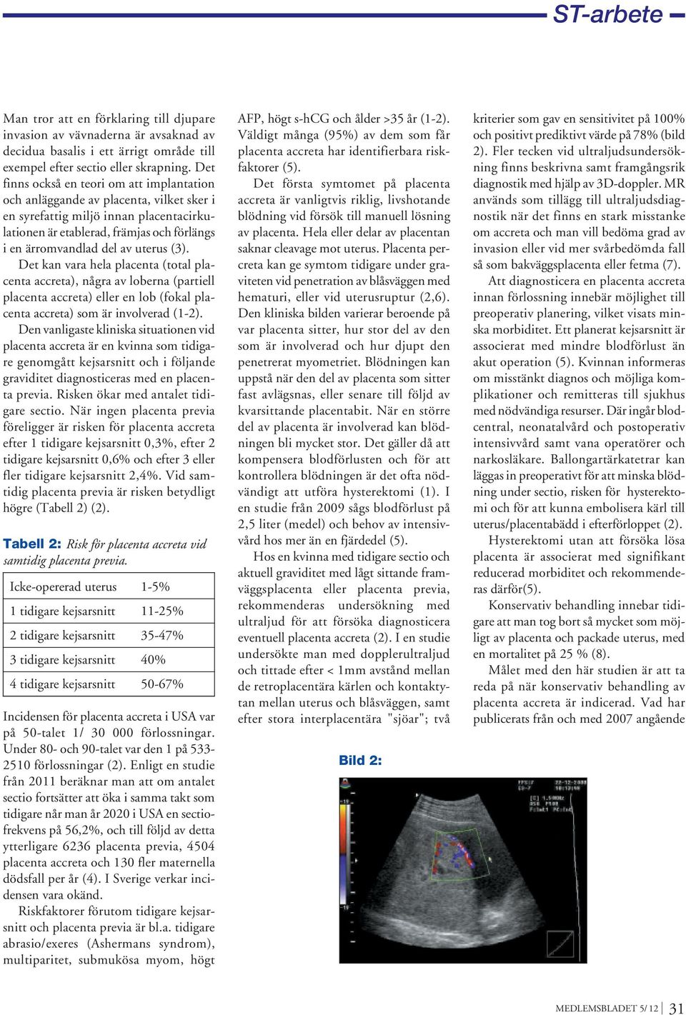 uterus (3). Det kan vara hela placenta (total placenta accreta), några av loberna (partiell placenta accreta) eller en lob (fokal placenta accreta) som är involverad (1-2).