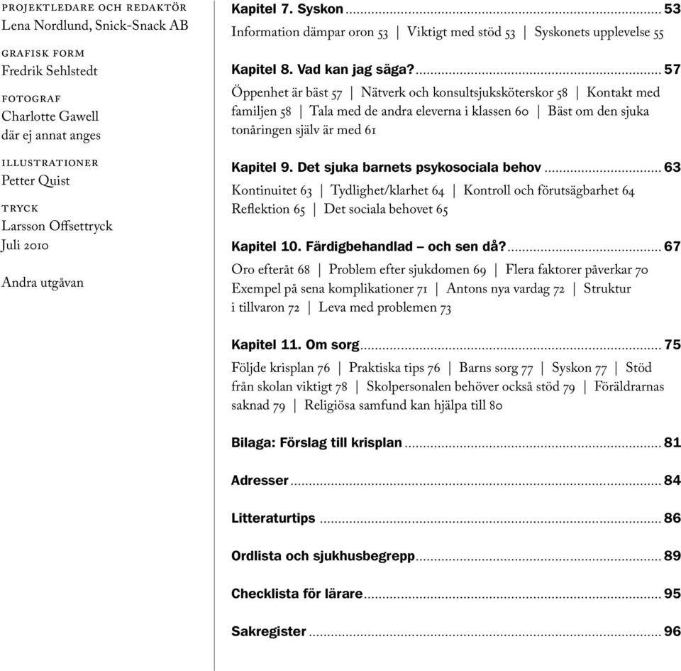 ... 57 Öppenhet är bäst 57 Nätverk och konsultsjuksköterskor 58 Kontakt med familjen 58 Tala med de andra eleverna i klassen 60 Bäst om den sjuka tonåringen själv är med 61 Kapitel 9.