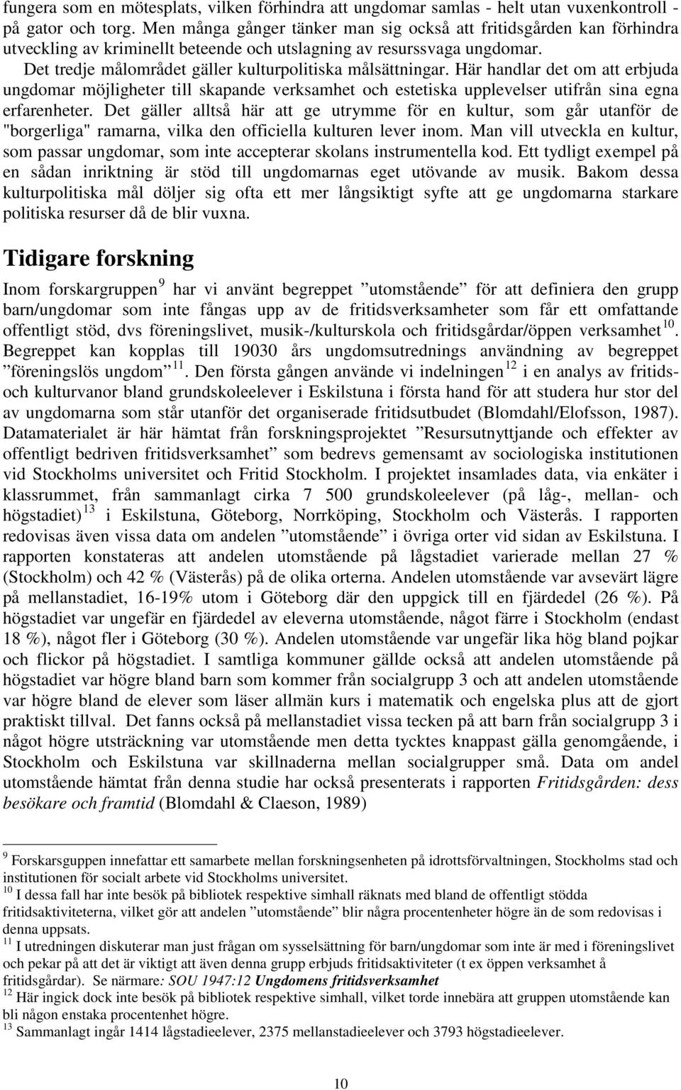 Det tredje målområdet gäller kulturpolitiska målsättningar. Här handlar det om att erbjuda ungdomar möjligheter till skapande verksamhet och estetiska upplevelser utifrån sina egna erfarenheter.